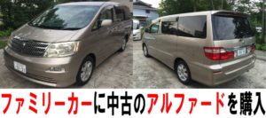 ファミリーカーに中古のアルファードを購入!